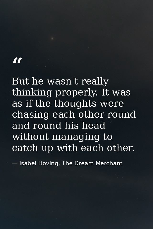 But he wasn't really thinking properly. It was as if the thoughts were chasing each other round and round his head witho — Isabel Hoving, The Dream Merchant
