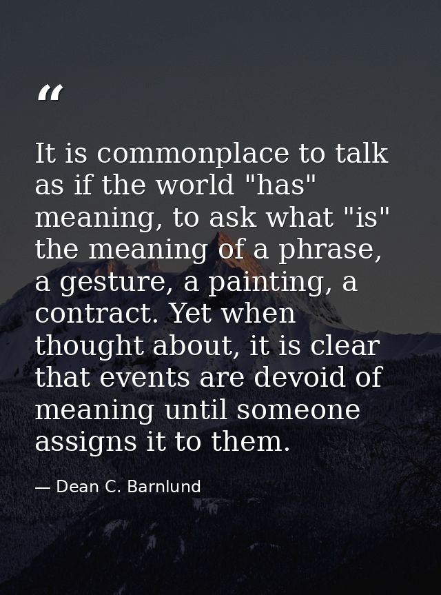 It is commonplace to talk as if the world "has" meaning, to ask what "is" the meaning of a phrase, a gesture, a painting — Dean C. Barnlund