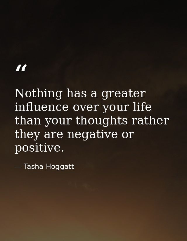 Nothing has a greater influence over your life than your thoughts rather they are negative or positive. — Tasha Hoggatt