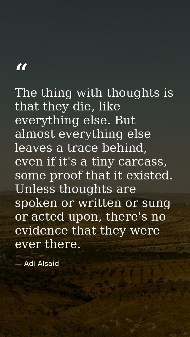 The thing with thoughts is that they die, like everything else. But almost everything else leaves a trace behind, even i — Adi Alsaid