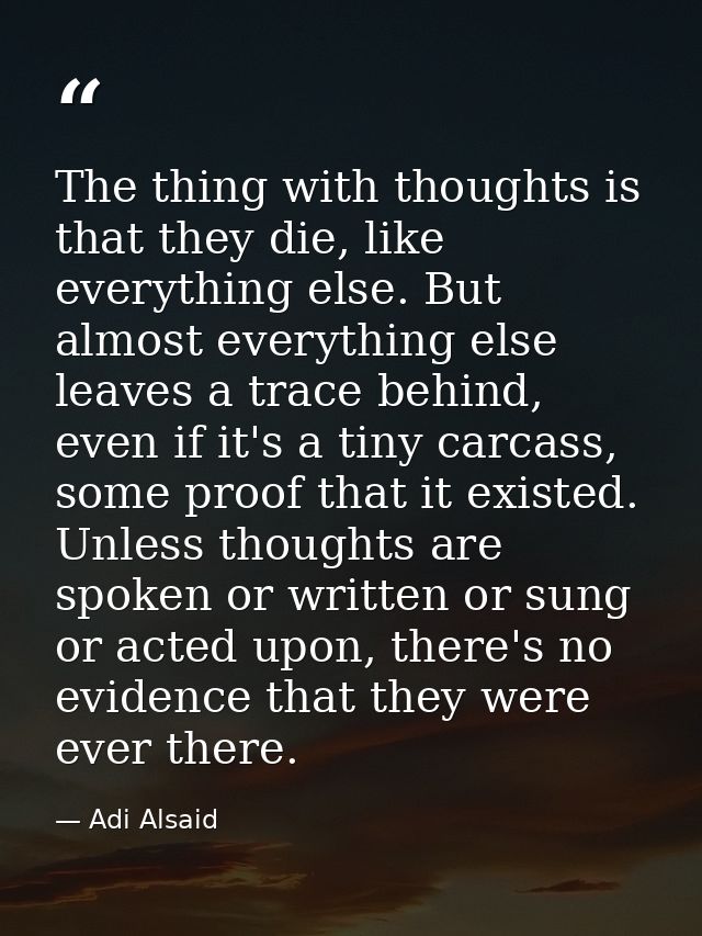 The thing with thoughts is that they die, like everything else. But almost everything else leaves a trace behind, even i — Adi Alsaid
