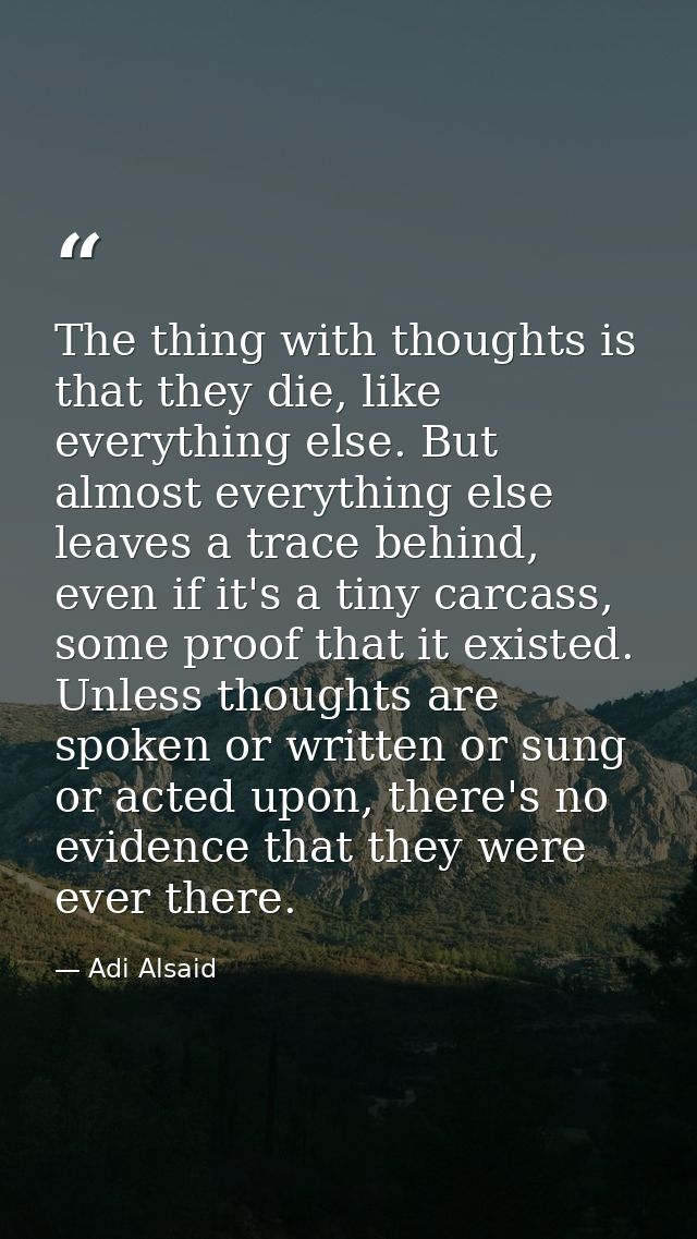 The thing with thoughts is that they die, like everything else. But almost everything else leaves a trace behind, even i — Adi Alsaid