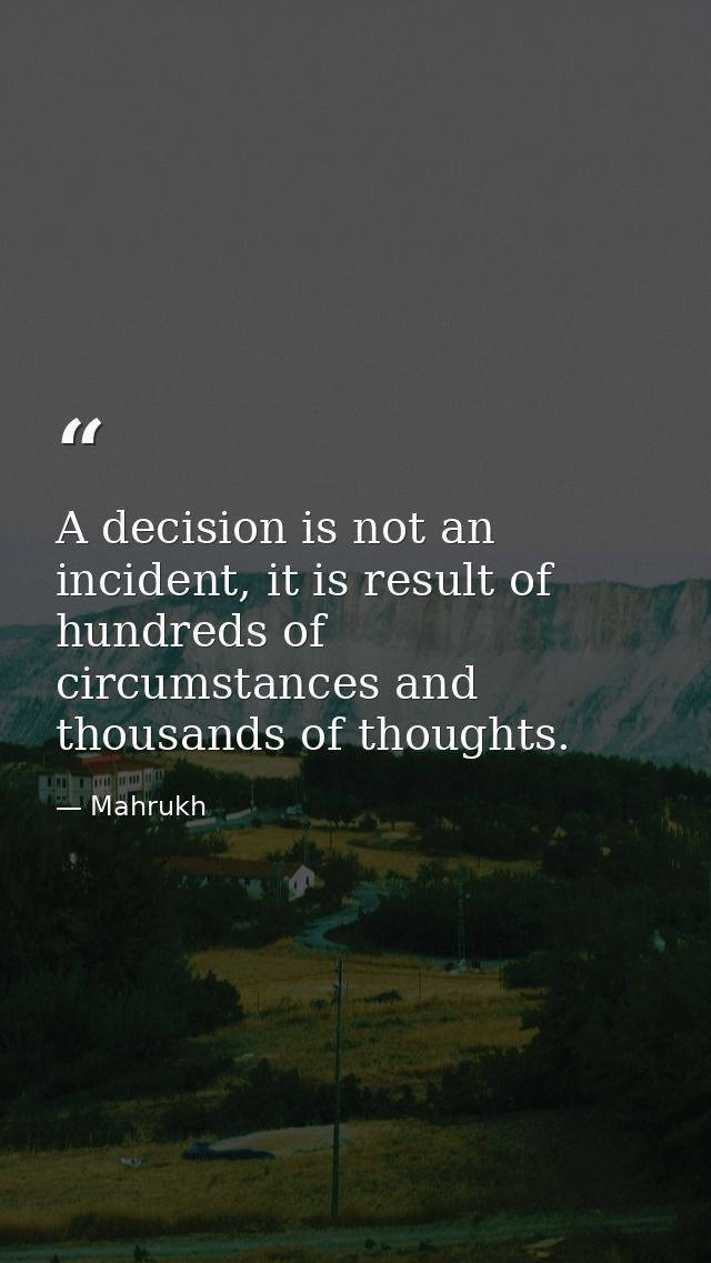 A decision is not an incident, it is result of hundreds of circumstances and thousands of thoughts. — Mahrukh