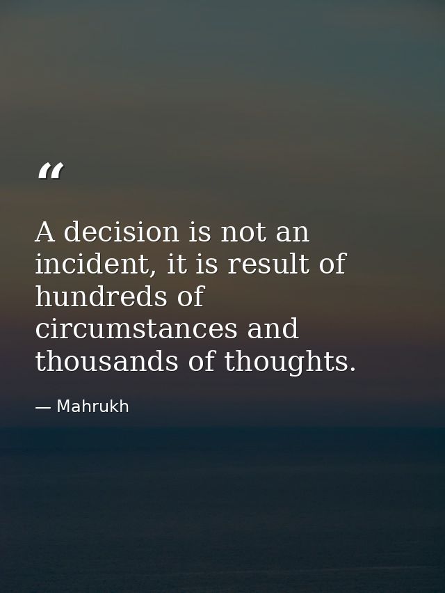A decision is not an incident, it is result of hundreds of circumstances and thousands of thoughts. — Mahrukh