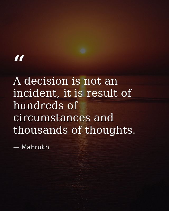 A decision is not an incident, it is result of hundreds of circumstances and thousands of thoughts. — Mahrukh
