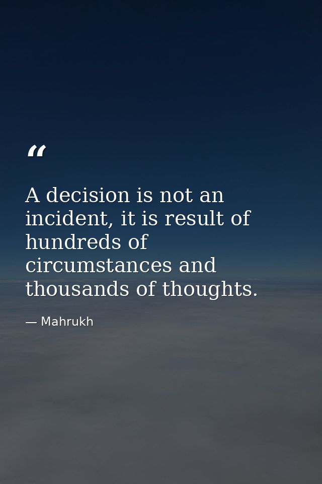 A decision is not an incident, it is result of hundreds of circumstances and thousands of thoughts. — Mahrukh