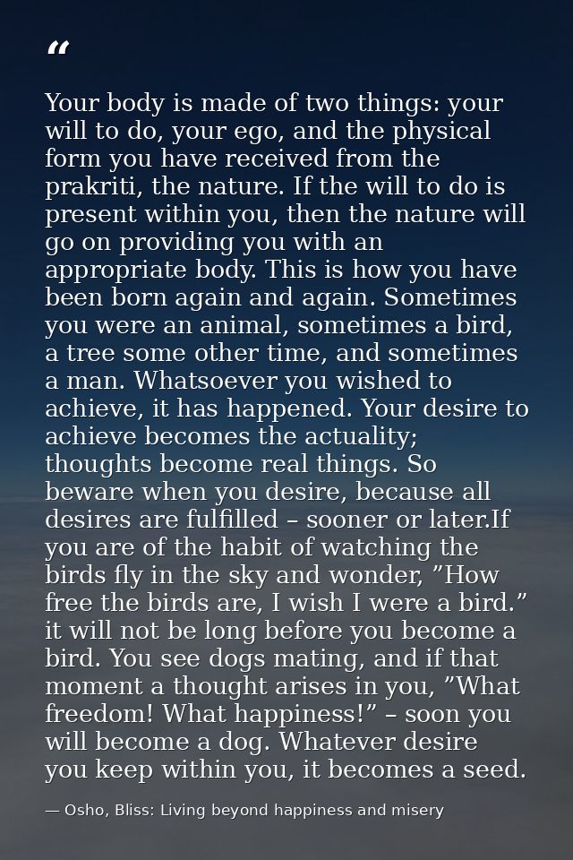Your body is made of two things: your will to do, your ego, and the physical form you have received from the prakriti, t — Osho, Bliss: Living beyond happiness and misery