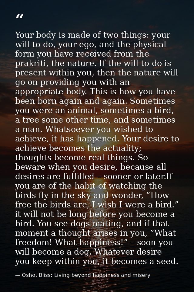 Your body is made of two things: your will to do, your ego, and the physical form you have received from the prakriti, t — Osho, Bliss: Living beyond happiness and misery