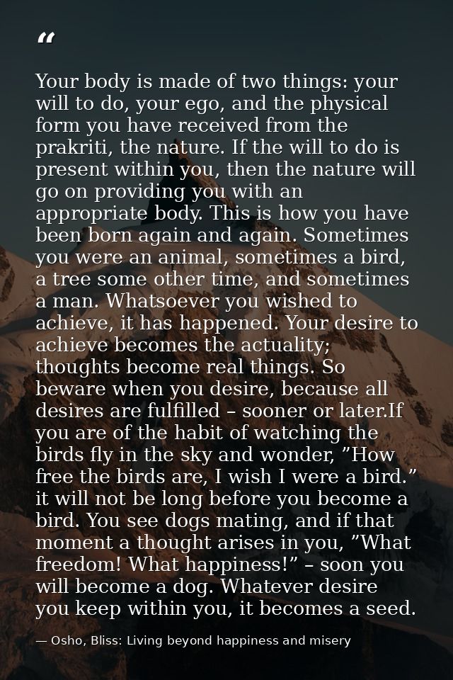 Your body is made of two things: your will to do, your ego, and the physical form you have received from the prakriti, t — Osho, Bliss: Living beyond happiness and misery