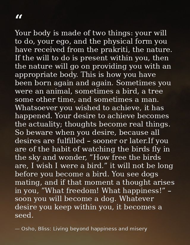 Your body is made of two things: your will to do, your ego, and the physical form you have received from the prakriti, t — Osho, Bliss: Living beyond happiness and misery