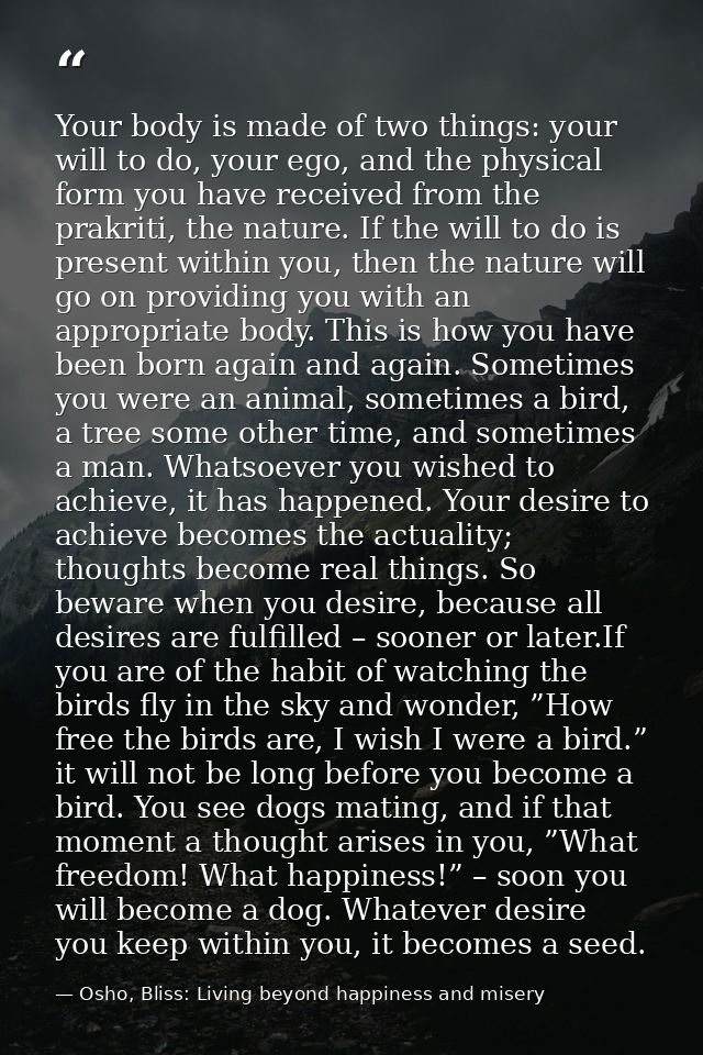 Your body is made of two things: your will to do, your ego, and the physical form you have received from the prakriti, t — Osho, Bliss: Living beyond happiness and misery
