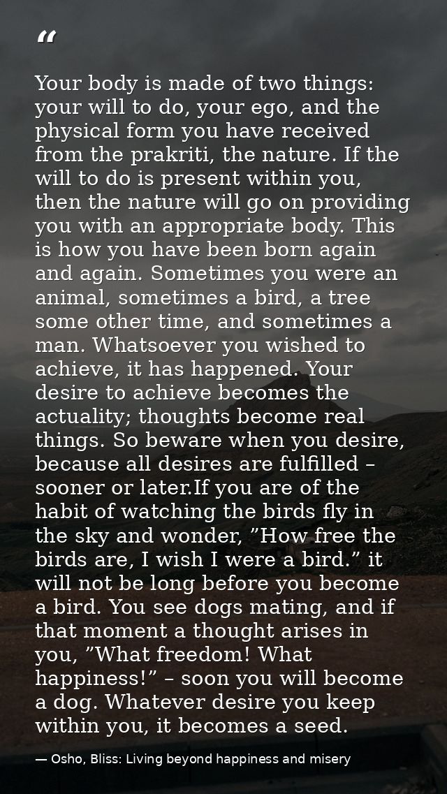 Your body is made of two things: your will to do, your ego, and the physical form you have received from the prakriti, t — Osho, Bliss: Living beyond happiness and misery