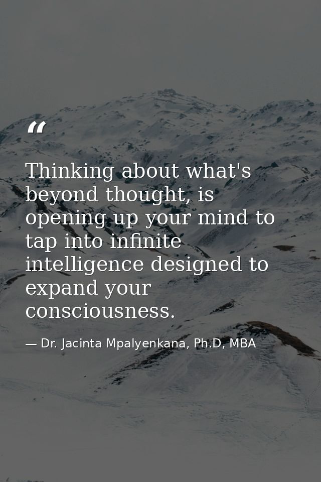 Thinking about what's beyond thought, is opening up your mind to tap into infinite intelligence designed to expand your  — Dr. Jacinta Mpalyenkana, Ph.D, MBA