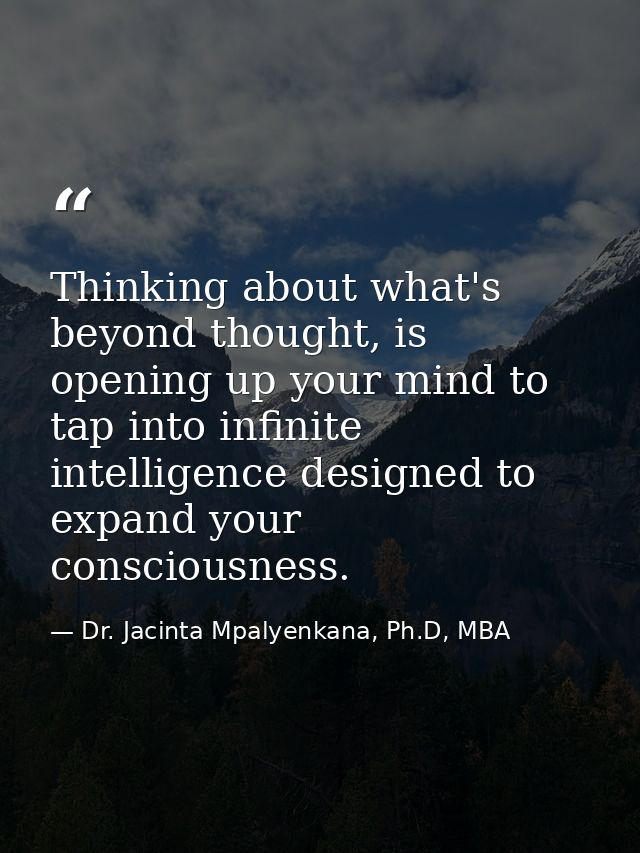 Thinking about what's beyond thought, is opening up your mind to tap into infinite intelligence designed to expand your  — Dr. Jacinta Mpalyenkana, Ph.D, MBA
