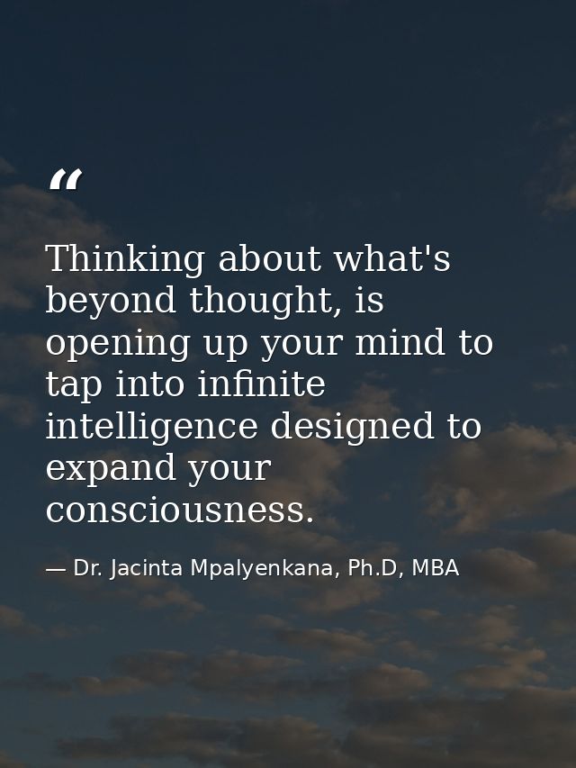 Thinking about what's beyond thought, is opening up your mind to tap into infinite intelligence designed to expand your  — Dr. Jacinta Mpalyenkana, Ph.D, MBA