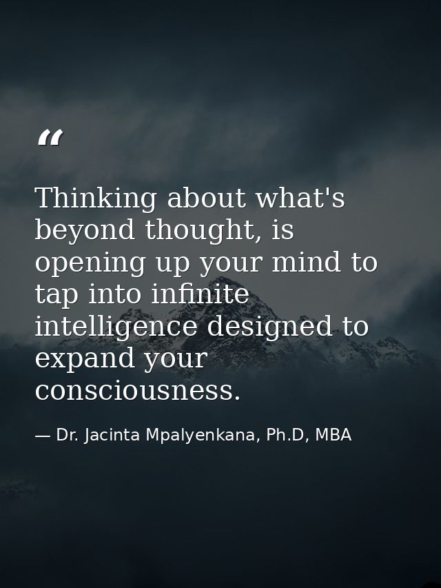 Thinking about what's beyond thought, is opening up your mind to tap into infinite intelligence designed to expand your  — Dr. Jacinta Mpalyenkana, Ph.D, MBA