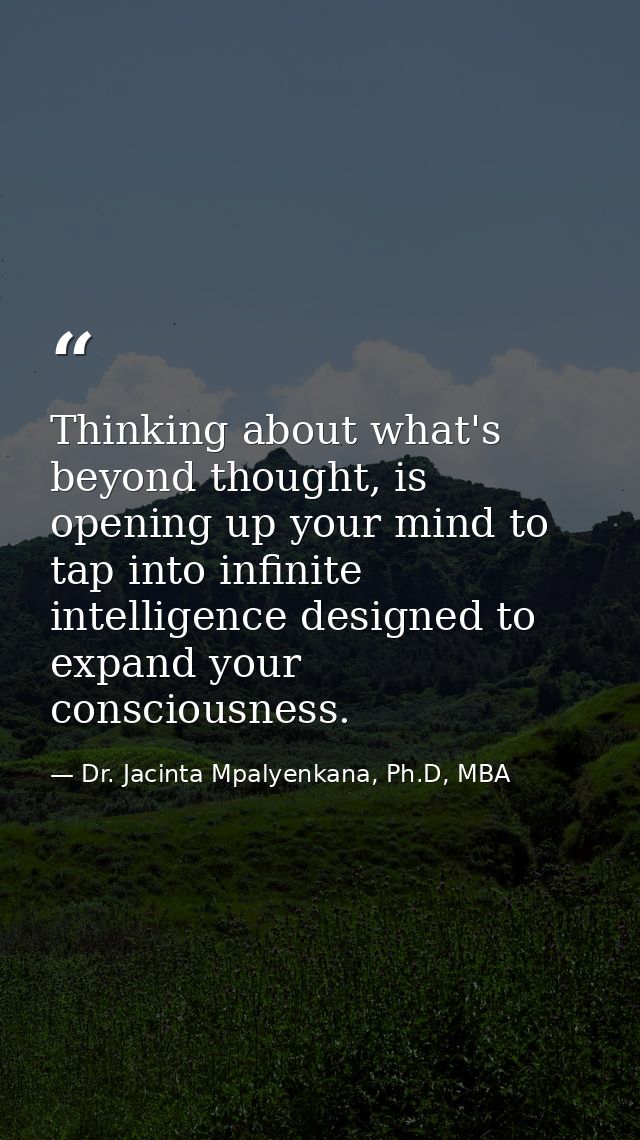 Thinking about what's beyond thought, is opening up your mind to tap into infinite intelligence designed to expand your  — Dr. Jacinta Mpalyenkana, Ph.D, MBA