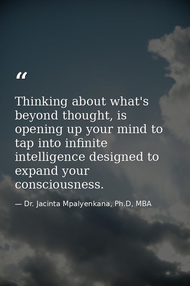 Thinking about what's beyond thought, is opening up your mind to tap into infinite intelligence designed to expand your  — Dr. Jacinta Mpalyenkana, Ph.D, MBA