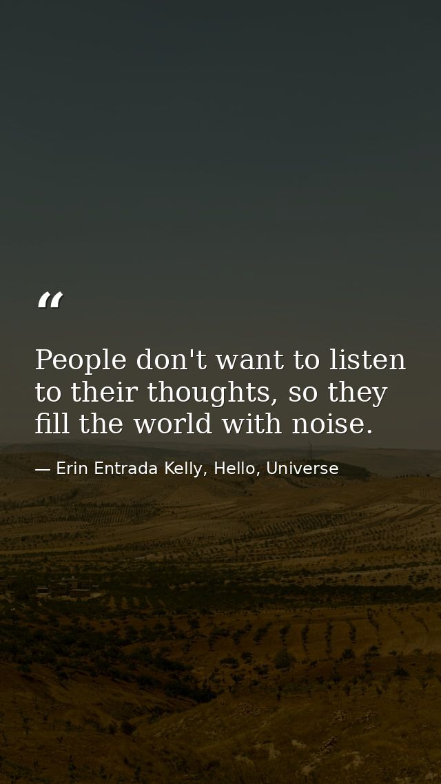 People don't want to listen to their thoughts, so they fill the world with noise. — Erin Entrada Kelly, Hello, Universe
