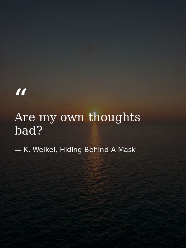 Are my own thoughts bad? — K. Weikel, Hiding Behind A Mask