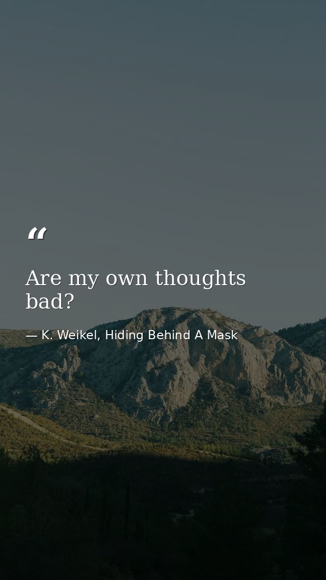 Are my own thoughts bad? — K. Weikel, Hiding Behind A Mask