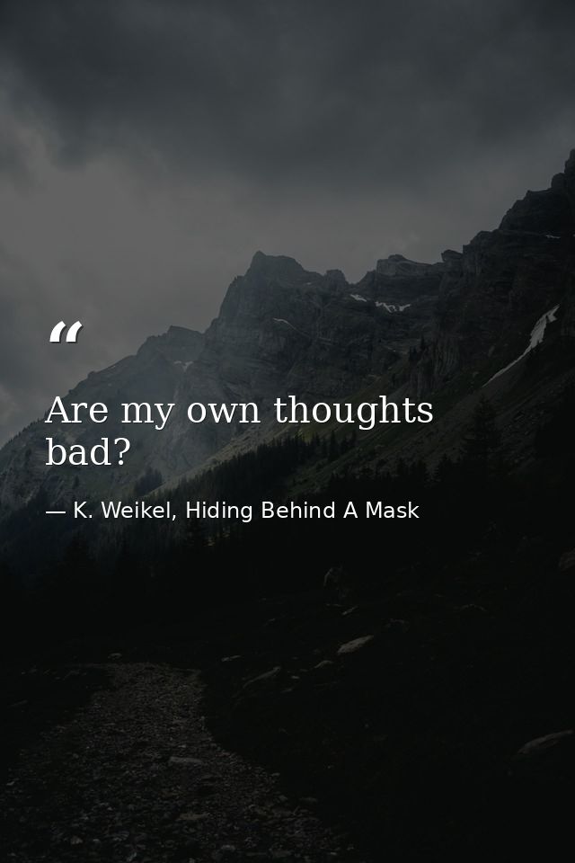 Are my own thoughts bad? — K. Weikel, Hiding Behind A Mask