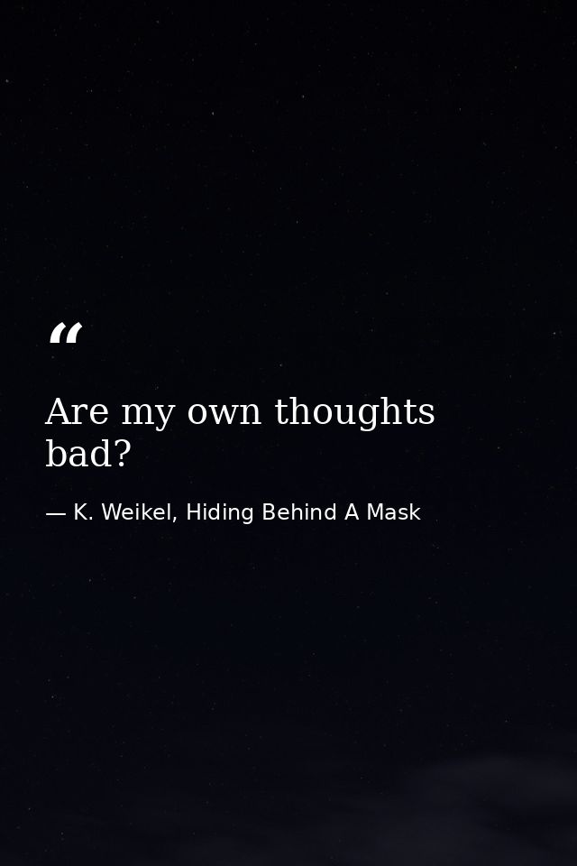 Are my own thoughts bad? — K. Weikel, Hiding Behind A Mask