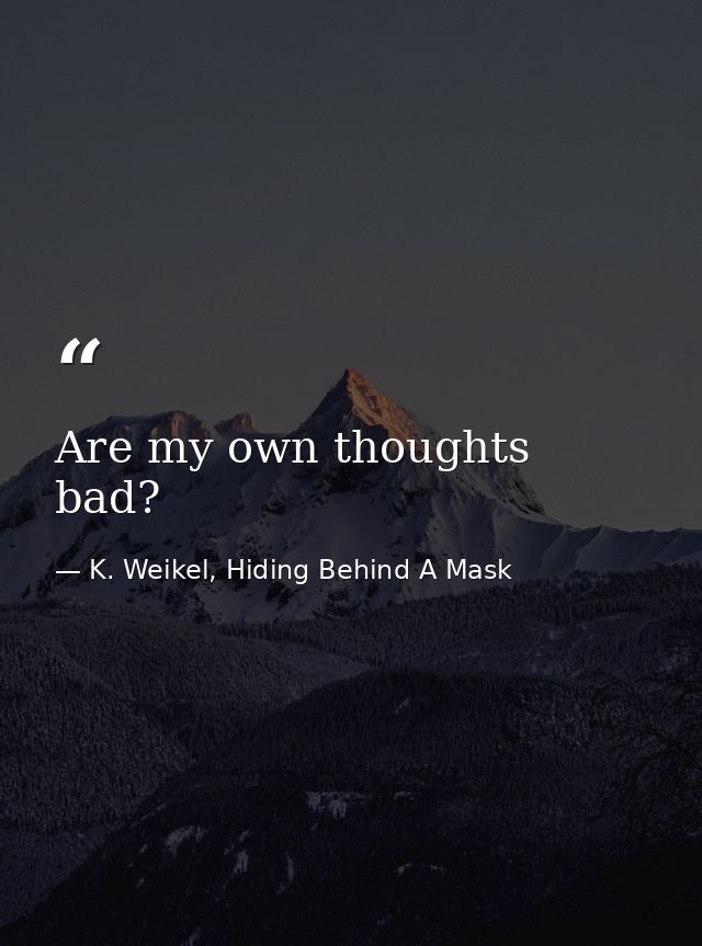 Are my own thoughts bad? — K. Weikel, Hiding Behind A Mask