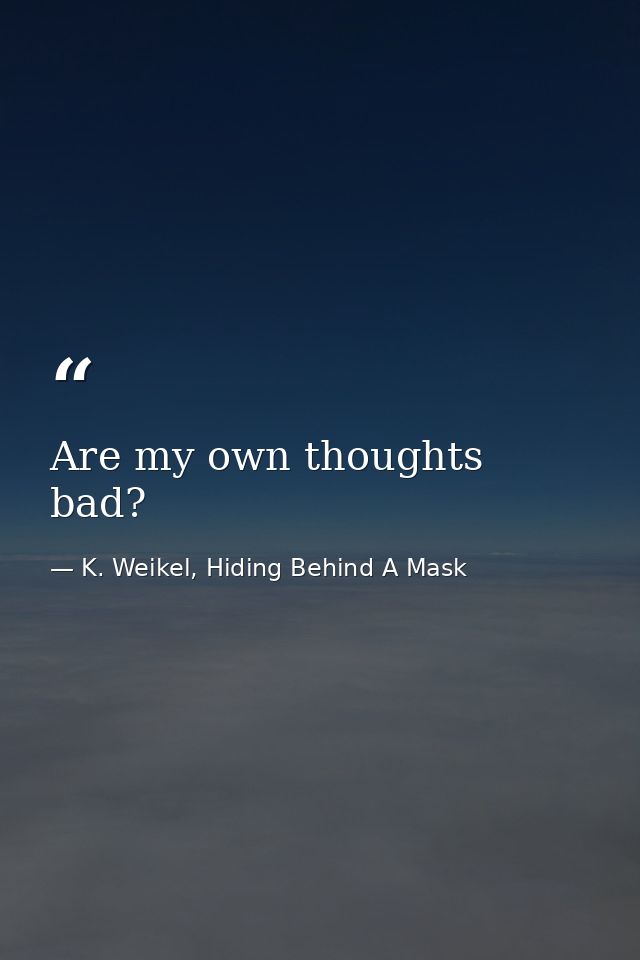 Are my own thoughts bad? — K. Weikel, Hiding Behind A Mask