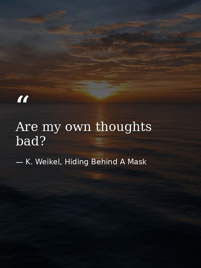 Are my own thoughts bad? — K. Weikel, Hiding Behind A Mask