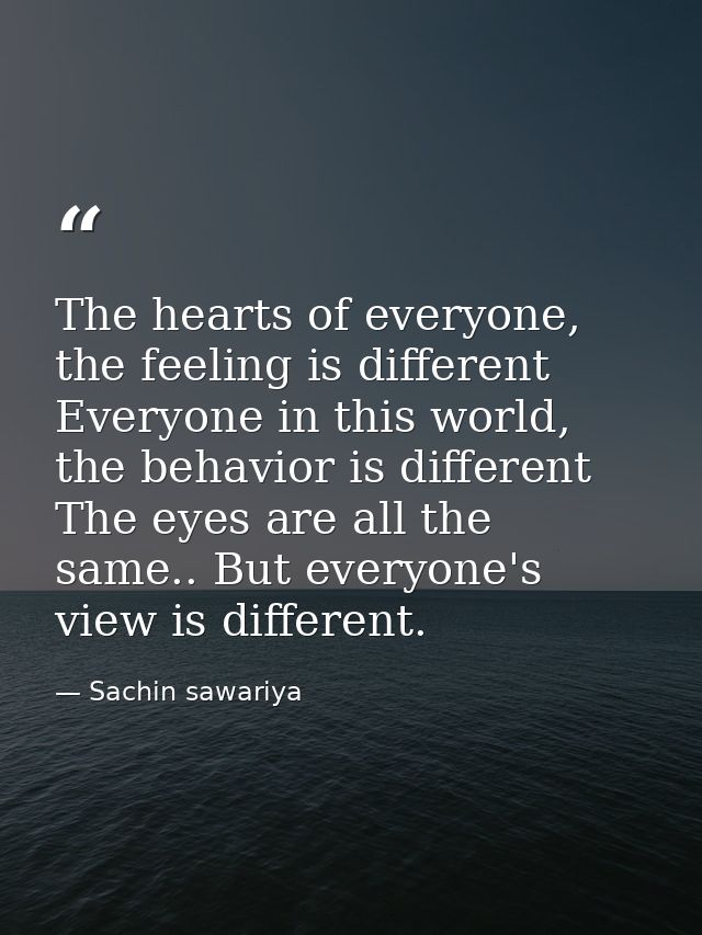 The hearts of everyone, the feeling is different Everyone in this world, the behavior is different The eyes are all the  — Sachin sawariya