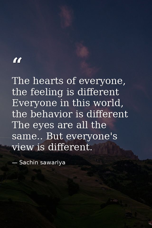 The hearts of everyone, the feeling is different Everyone in this world, the behavior is different The eyes are all the  — Sachin sawariya