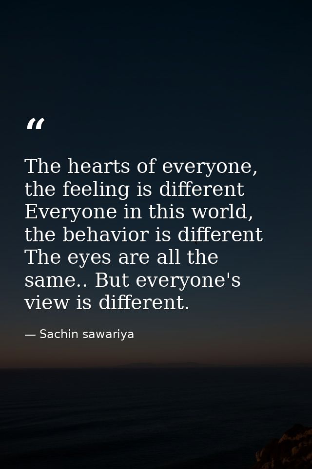The hearts of everyone, the feeling is different Everyone in this world, the behavior is different The eyes are all the  — Sachin sawariya