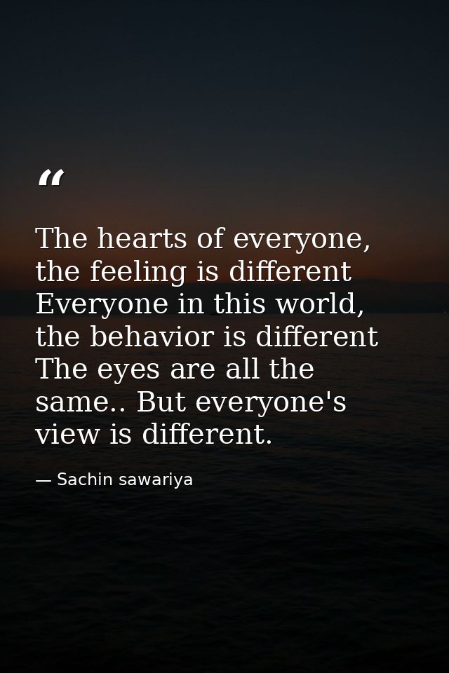 The hearts of everyone, the feeling is different Everyone in this world, the behavior is different The eyes are all the  — Sachin sawariya