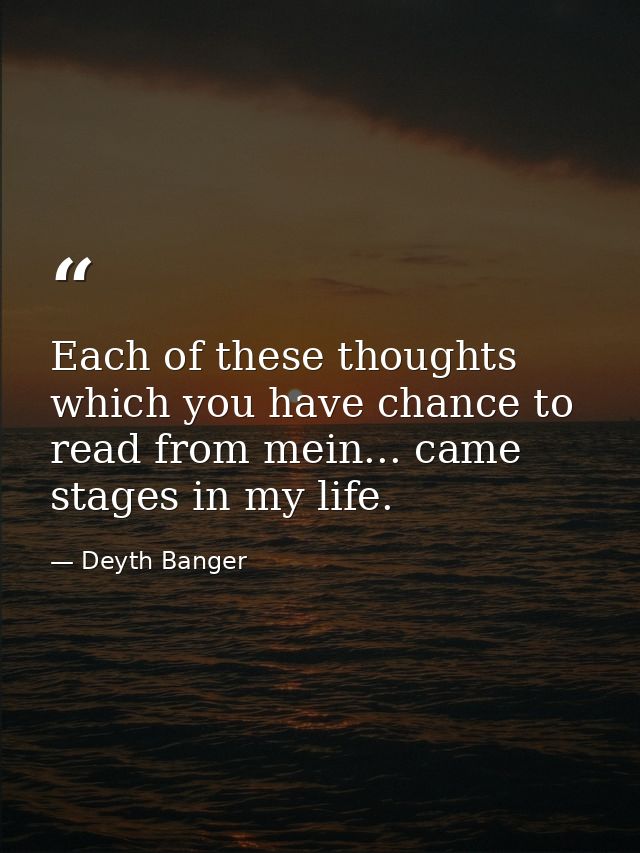 Each of these thoughts which you have chance to read from mein... came stages in my life. — Deyth Banger