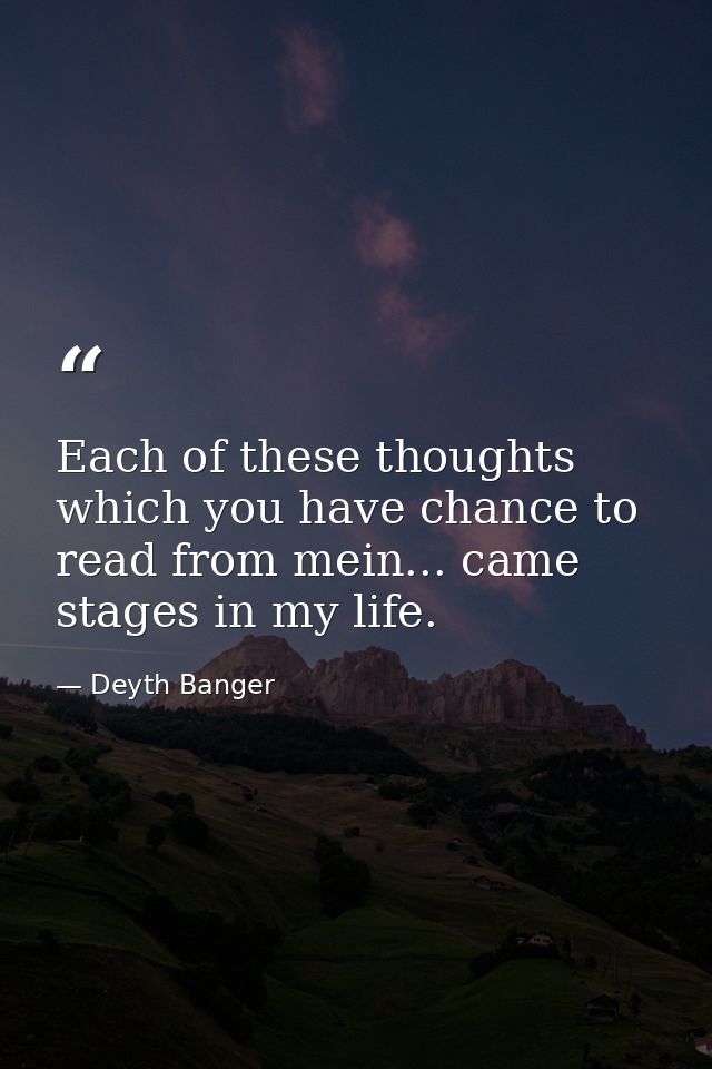 Each of these thoughts which you have chance to read from mein... came stages in my life. — Deyth Banger