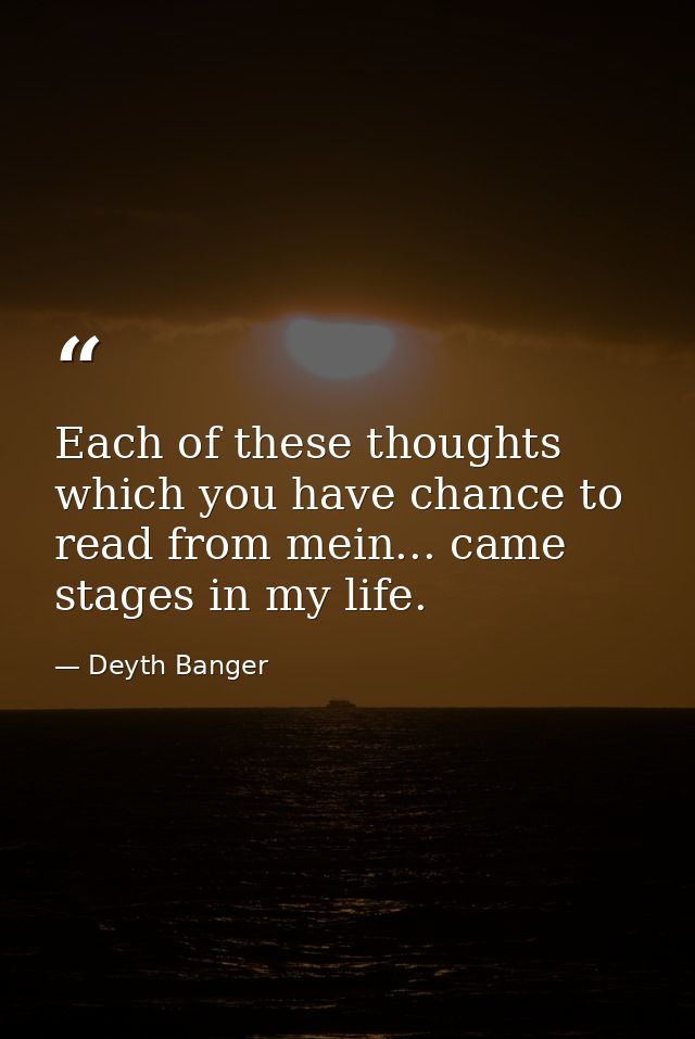 Each of these thoughts which you have chance to read from mein... came stages in my life. — Deyth Banger