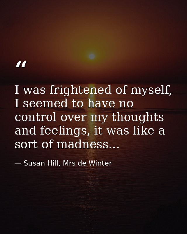 I was frightened of myself, I seemed to have no control over my thoughts and feelings, it was like a sort of madness... — Susan Hill, Mrs de Winter