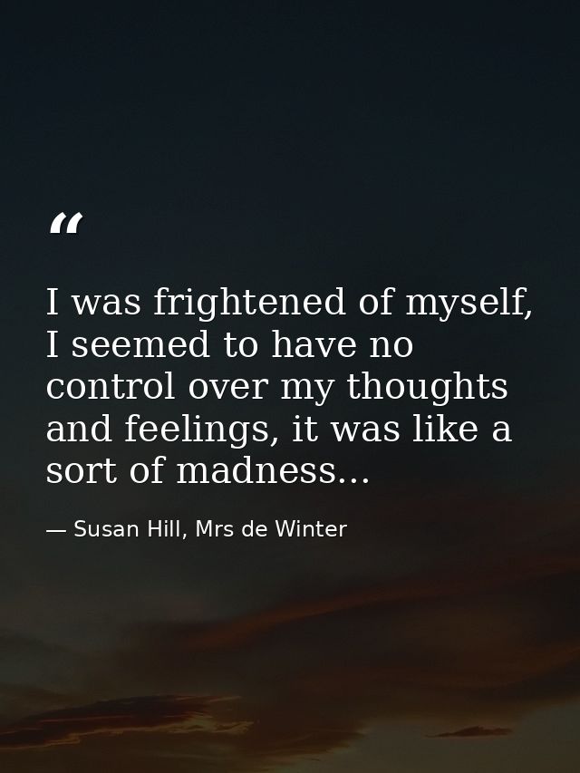 I was frightened of myself, I seemed to have no control over my thoughts and feelings, it was like a sort of madness... — Susan Hill, Mrs de Winter