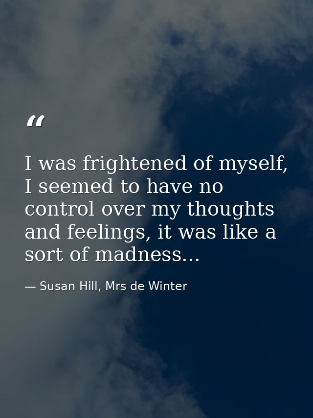 I was frightened of myself, I seemed to have no control over my thoughts and feelings, it was like a sort of madness... — Susan Hill, Mrs de Winter