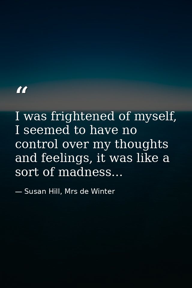 I was frightened of myself, I seemed to have no control over my thoughts and feelings, it was like a sort of madness... — Susan Hill, Mrs de Winter