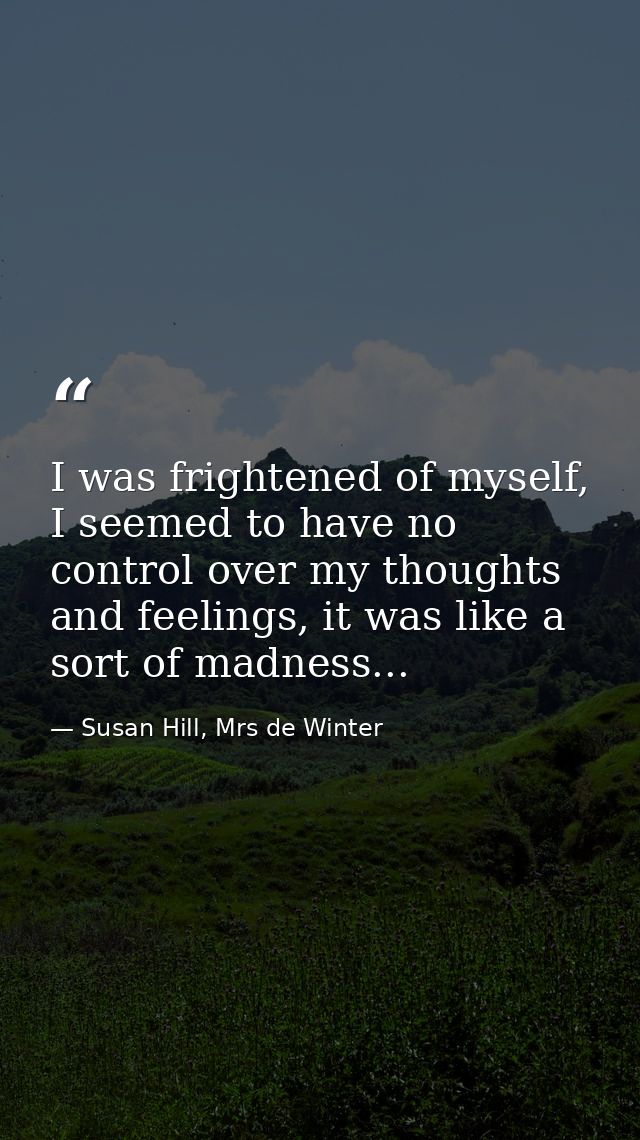 I was frightened of myself, I seemed to have no control over my thoughts and feelings, it was like a sort of madness... — Susan Hill, Mrs de Winter