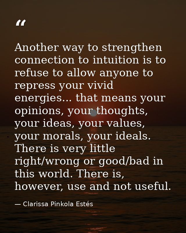 Another way to strengthen connection to intuition is to refuse to allow anyone to repress your vivid energies... that me — Clarissa Pinkola Estés