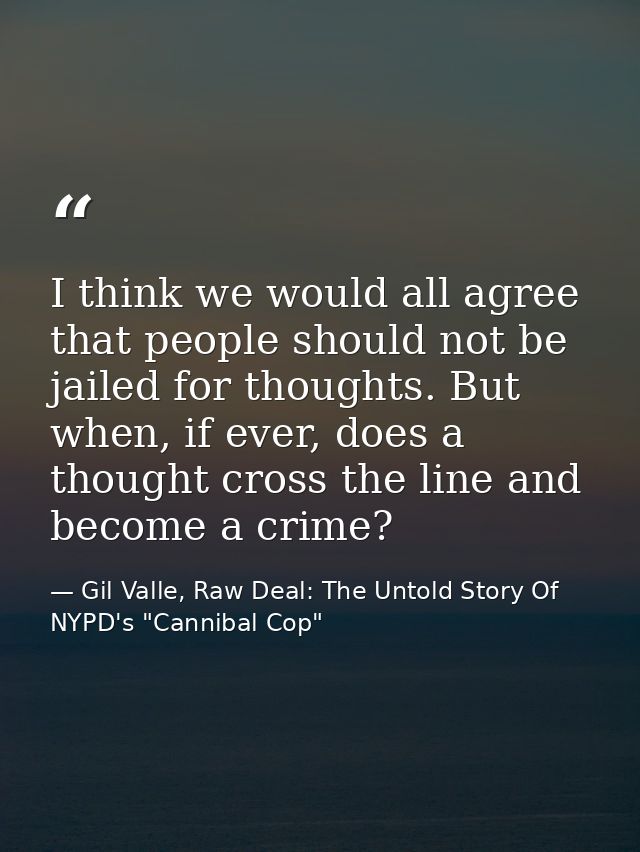 I think we would all agree that people should not be jailed for thoughts. But when, if ever, does a thought cross the li — Gil Valle, Raw Deal: The Untold Story Of NYPD's "Cannibal Cop"