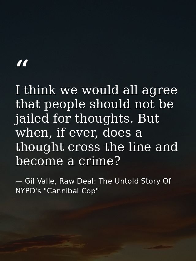 I think we would all agree that people should not be jailed for thoughts. But when, if ever, does a thought cross the li — Gil Valle, Raw Deal: The Untold Story Of NYPD's "Cannibal Cop"