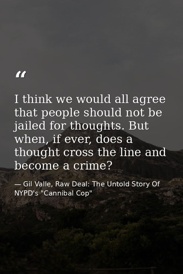 I think we would all agree that people should not be jailed for thoughts. But when, if ever, does a thought cross the li — Gil Valle, Raw Deal: The Untold Story Of NYPD's "Cannibal Cop"