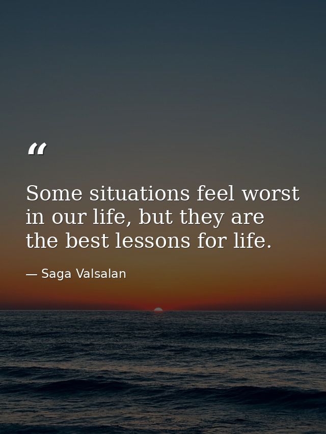 Some situations feel worst in our life, but they are the best lessons for life. — Saga Valsalan