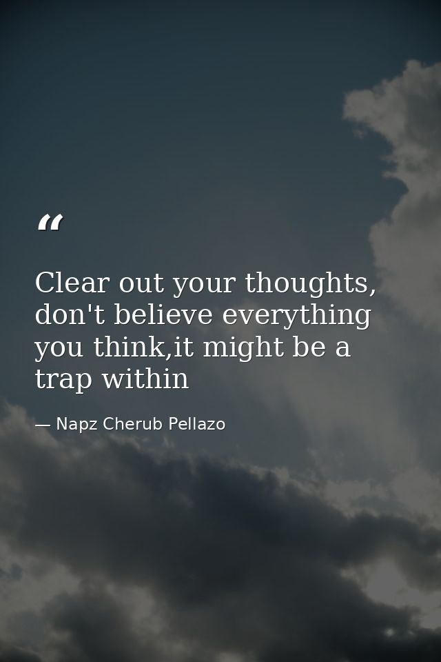 Clear out your thoughts, don't believe everything you think,it might be a trap within — Napz Cherub Pellazo