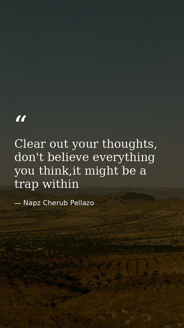 Clear out your thoughts, don't believe everything you think,it might be a trap within — Napz Cherub Pellazo