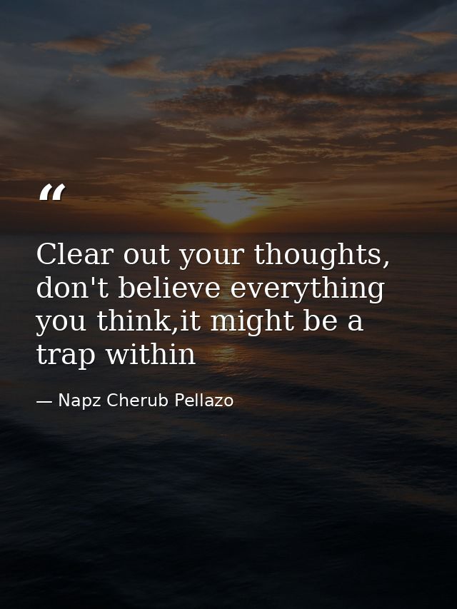Clear out your thoughts, don't believe everything you think,it might be a trap within — Napz Cherub Pellazo